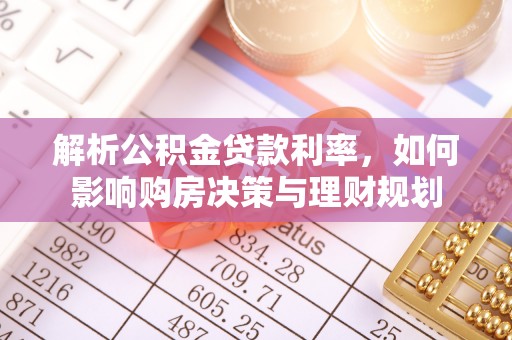 卑南解析公积金贷款利率，如何影响购房决策与理财规划