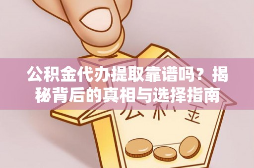 卑南公积金代办提取靠谱吗？揭秘背后的真相与选择指南