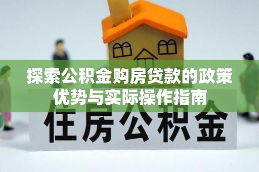 卑南探索公积金购房贷款的政策优势与实际操作指南