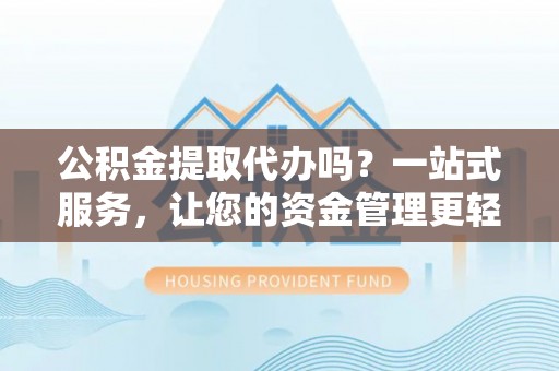 卑南公积金提取代办吗？一站式服务，让您的资金管理更轻松