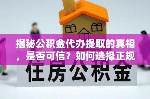 卑南揭秘公积金代办提取的真相，是否可信？如何选择正规服务？