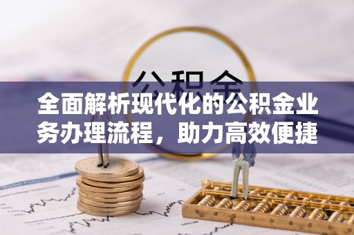 卑南全面解析现代化的公积金业务办理流程，助力高效便捷生活