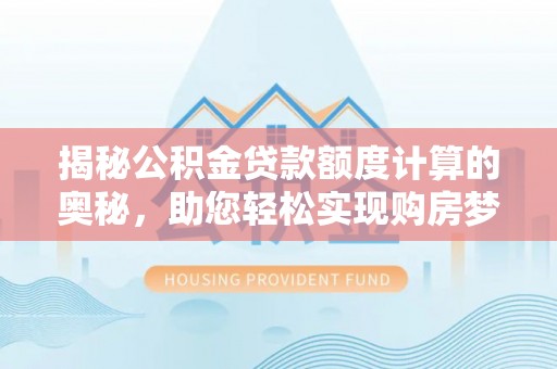 卑南揭秘公积金贷款额度计算的奥秘，助您轻松实现购房梦想