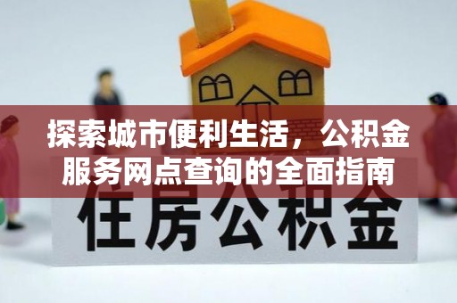 卑南探索城市便利生活，公积金服务网点查询的全面指南