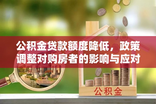 卑南公积金贷款额度降低，政策调整对购房者的影响与应对策略