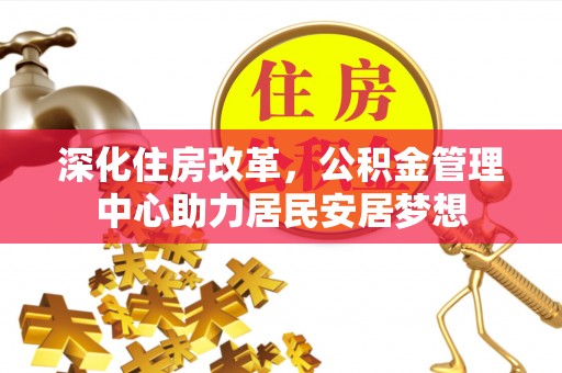 卑南深化住房改革，公积金管理中心助力居民安居梦想