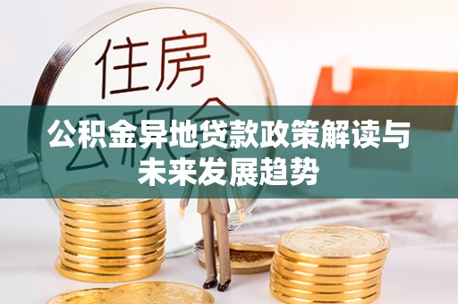 卑南公积金异地贷款政策解读与未来发展趋势
