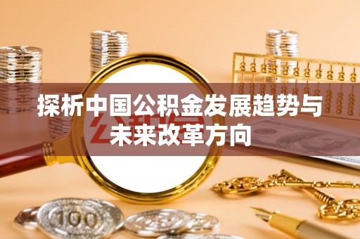 卑南探析中国公积金发展趋势与未来改革方向