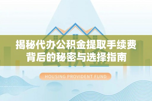 卑南揭秘代办公积金提取手续费背后的秘密与选择指南
