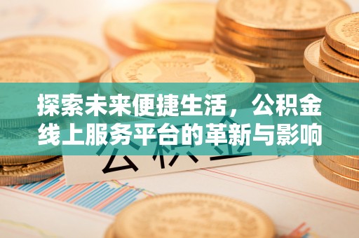 卑南探索未来便捷生活，公积金线上服务平台的革新与影响