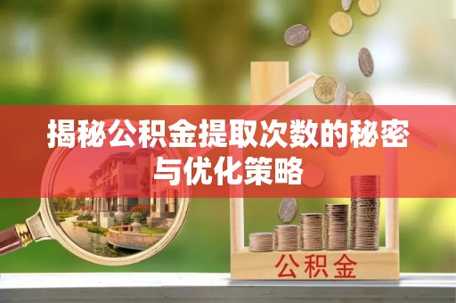 卑南揭秘公积金提取次数的秘密与优化策略