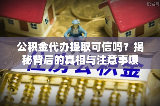 卑南公积金代办提取可信吗？揭秘背后的真相与注意事项