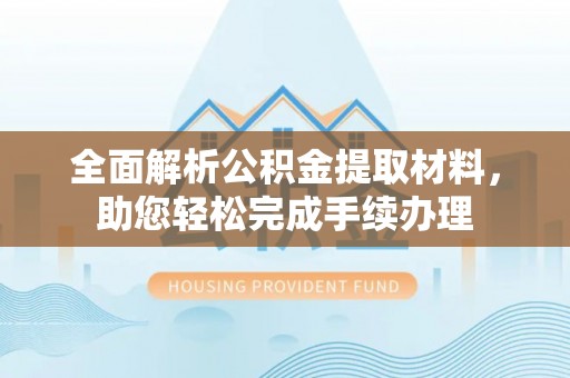 卑南全面解析公积金提取材料，助您轻松完成手续办理