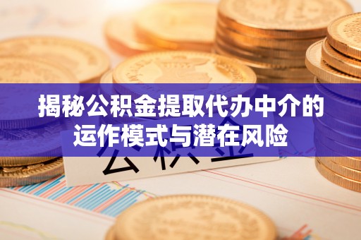 卑南揭秘公积金提取代办中介的运作模式与潜在风险