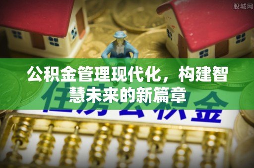 卑南公积金管理现代化，构建智慧未来的新篇章