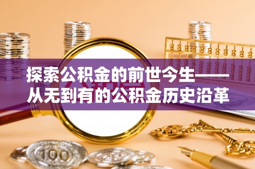 卑南探索公积金的前世今生——从无到有的公积金历史沿革