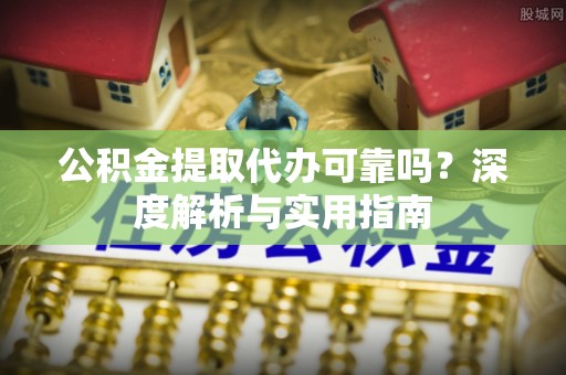 卑南公积金提取代办可靠吗？深度解析与实用指南