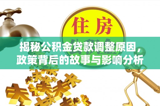 卑南揭秘公积金贷款调整原因，政策背后的故事与影响分析