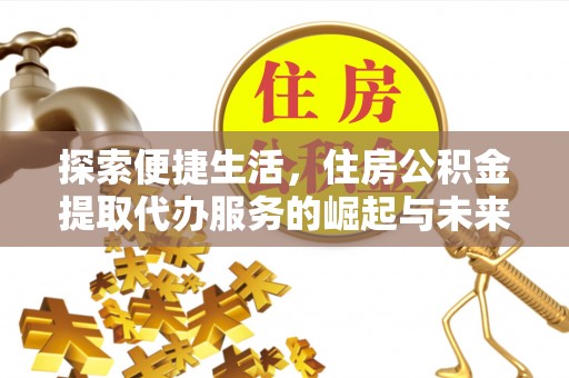 卑南探索便捷生活，住房公积金提取代办服务的崛起与未来趋势