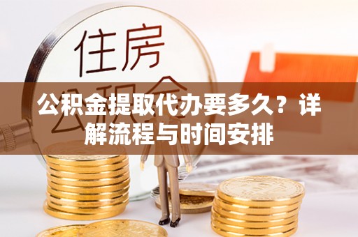 卑南公积金提取代办要多久？详解流程与时间安排