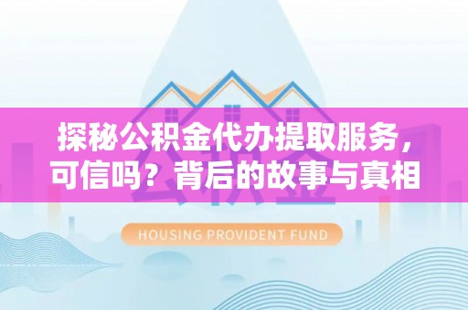 卑南探秘公积金代办提取服务，可信吗？背后的故事与真相