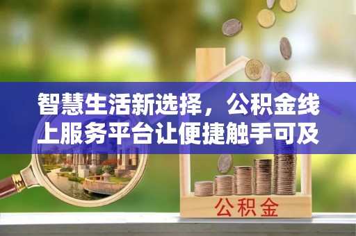 卑南智慧生活新选择，公积金线上服务平台让便捷触手可及