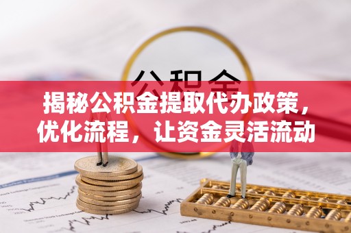 卑南揭秘公积金提取代办政策，优化流程，让资金灵活流动