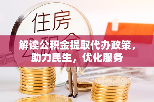 卑南解读公积金提取代办政策，助力民生，优化服务
