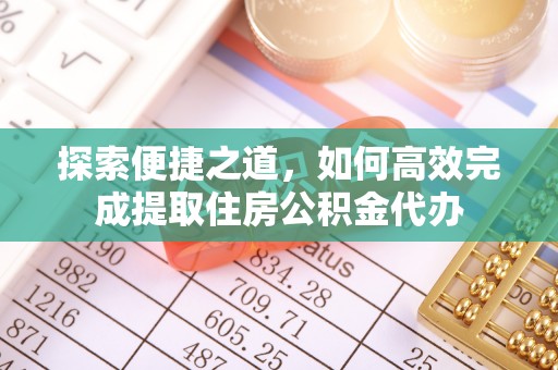 卑南探索便捷之道，如何高效完成提取住房公积金代办