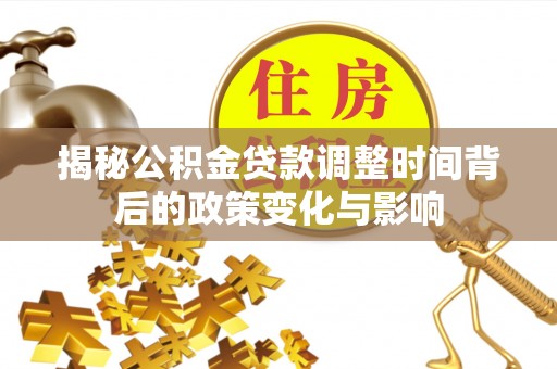 卑南揭秘公积金贷款调整时间背后的政策变化与影响