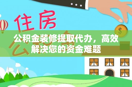 卑南公积金装修提取代办，高效解决您的资金难题