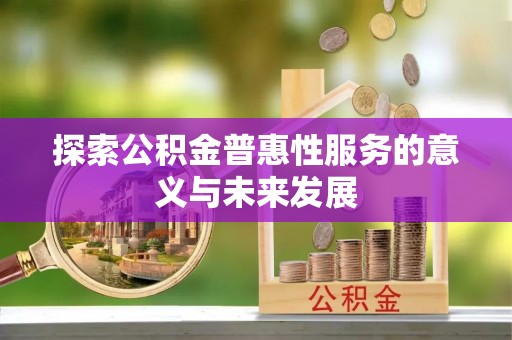卑南探索公积金普惠性服务的意义与未来发展