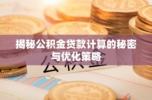 卑南揭秘公积金贷款计算的秘密与优化策略