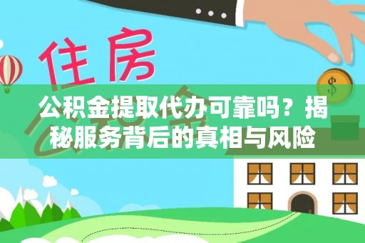 卑南公积金提取代办可靠吗？揭秘服务背后的真相与风险