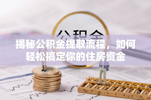 卑南揭秘公积金提取流程，如何轻松搞定你的住房资金