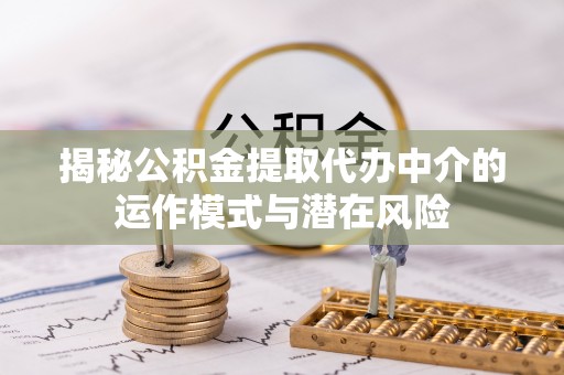 卑南揭秘公积金提取代办中介的运作模式与潜在风险