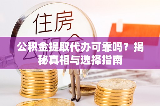 卑南公积金提取代办可靠吗？揭秘真相与选择指南