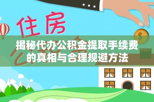 卑南揭秘代办公积金提取手续费的真相与合理规避方法