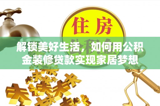 卑南解锁美好生活，如何用公积金装修贷款实现家居梦想
