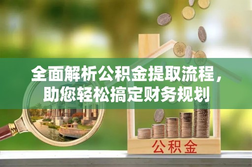 卑南全面解析公积金提取流程，助您轻松搞定财务规划