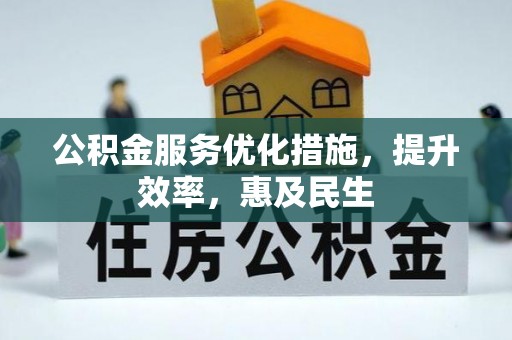 卑南公积金服务优化措施，提升效率，惠及民生