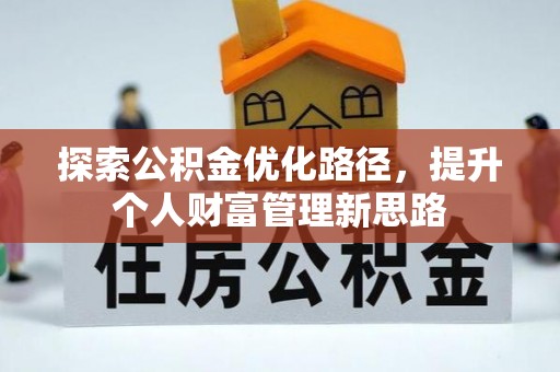 卑南探索公积金优化路径，提升个人财富管理新思路