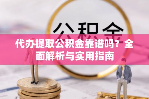 卑南代办提取公积金靠谱吗？全面解析与实用指南