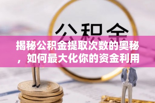 卑南揭秘公积金提取次数的奥秘，如何最大化你的资金利用？
