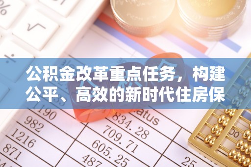 卑南公积金改革重点任务，构建公平、高效的新时代住房保障体系