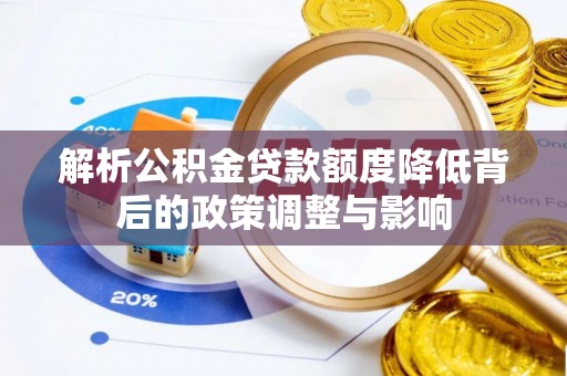 卑南解析公积金贷款额度降低背后的政策调整与影响