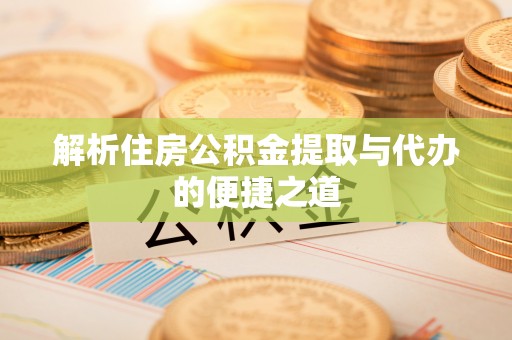 卑南解析住房公积金提取与代办的便捷之道