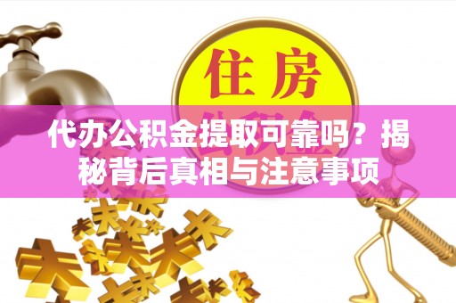 卑南代办公积金提取可靠吗？揭秘背后真相与注意事项