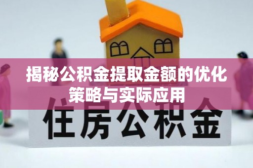 卑南揭秘公积金提取金额的优化策略与实际应用