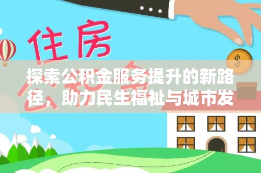 卑南探索公积金服务提升的新路径，助力民生福祉与城市发展